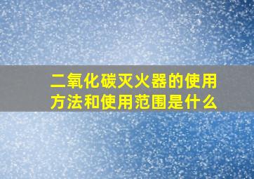 二氧化碳灭火器的使用方法和使用范围是什么