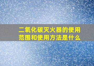 二氧化碳灭火器的使用范围和使用方法是什么