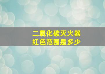 二氧化碳灭火器红色范围是多少