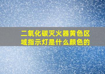 二氧化碳灭火器黄色区域指示灯是什么颜色的