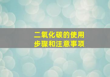 二氧化碳的使用步骤和注意事项