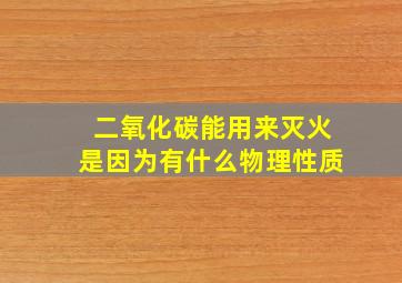 二氧化碳能用来灭火是因为有什么物理性质