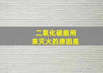 二氧化碳能用来灭火的原因是