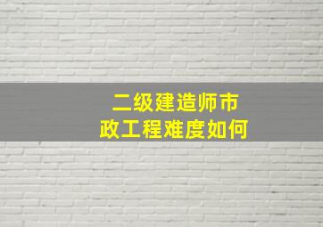 二级建造师市政工程难度如何