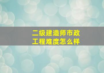 二级建造师市政工程难度怎么样