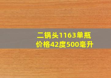 二锅头1163单瓶价格42度500毫升