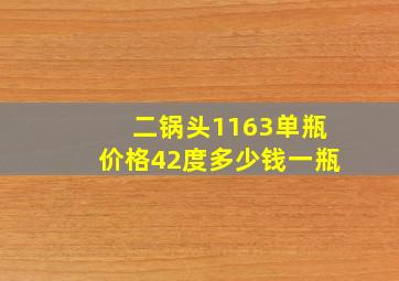 二锅头1163单瓶价格42度多少钱一瓶