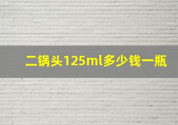 二锅头125ml多少钱一瓶