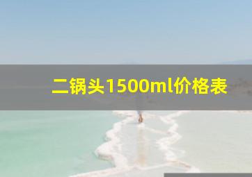 二锅头1500ml价格表