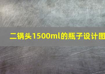 二锅头1500ml的瓶子设计图