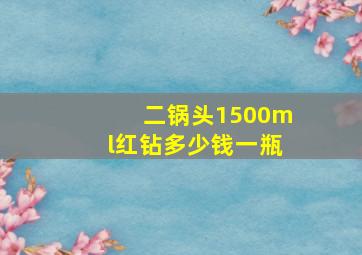 二锅头1500ml红钻多少钱一瓶