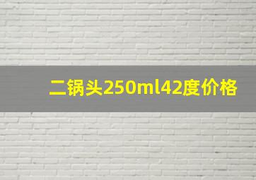 二锅头250ml42度价格