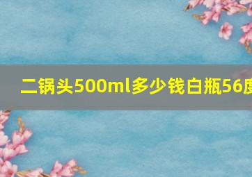 二锅头500ml多少钱白瓶56度