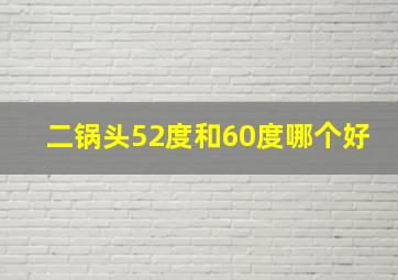 二锅头52度和60度哪个好