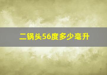 二锅头56度多少毫升