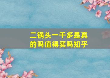 二锅头一千多是真的吗值得买吗知乎