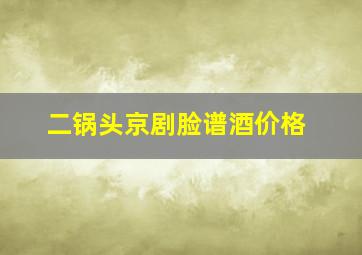 二锅头京剧脸谱酒价格