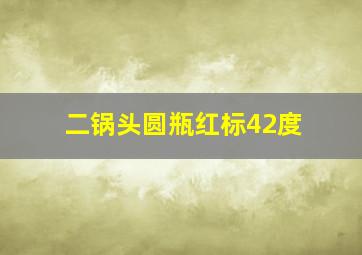 二锅头圆瓶红标42度