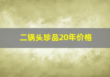 二锅头珍品20年价格