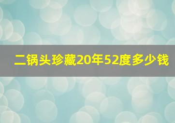 二锅头珍藏20年52度多少钱