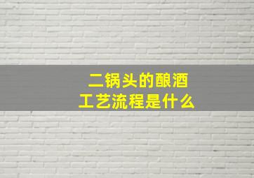 二锅头的酿酒工艺流程是什么