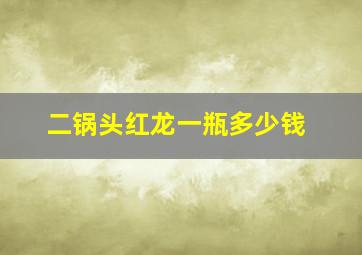 二锅头红龙一瓶多少钱