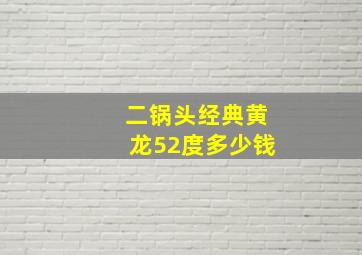 二锅头经典黄龙52度多少钱