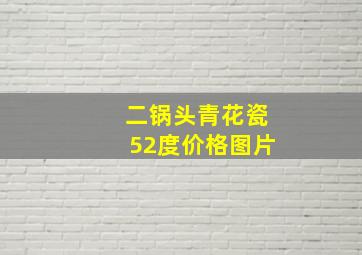 二锅头青花瓷52度价格图片