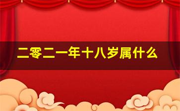 二零二一年十八岁属什么