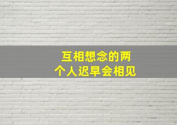 互相想念的两个人迟早会相见