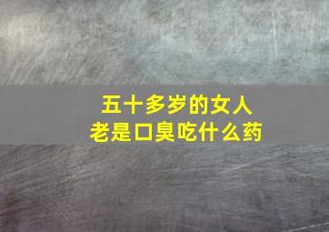 五十多岁的女人老是口臭吃什么药