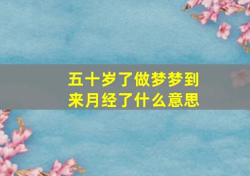 五十岁了做梦梦到来月经了什么意思