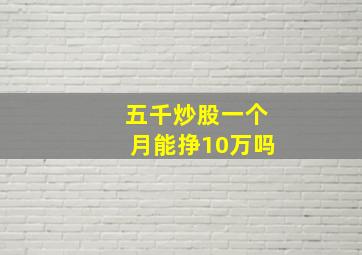 五千炒股一个月能挣10万吗