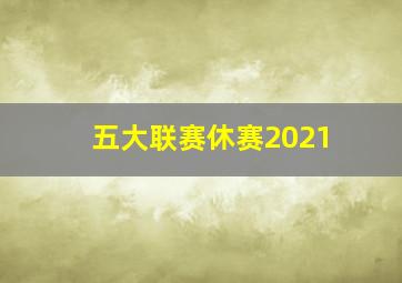 五大联赛休赛2021