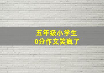 五年级小学生0分作文笑疯了