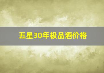 五星30年极品酒价格