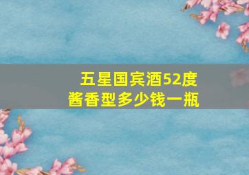 五星国宾酒52度酱香型多少钱一瓶