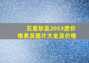 五星珍品2053度价格表及图片大全及价格