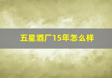 五星酒厂15年怎么样