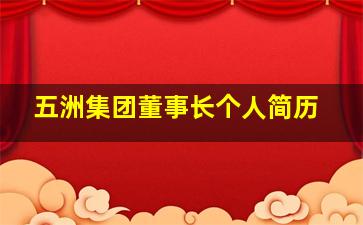 五洲集团董事长个人简历