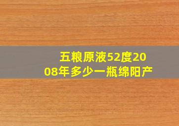 五粮原液52度2008年多少一瓶绵阳产