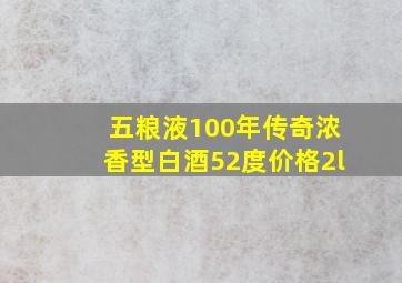 五粮液100年传奇浓香型白酒52度价格2l