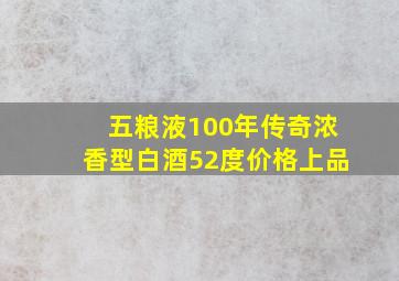 五粮液100年传奇浓香型白酒52度价格上品