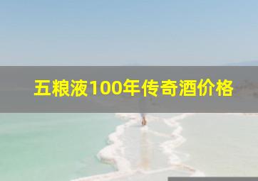 五粮液100年传奇酒价格