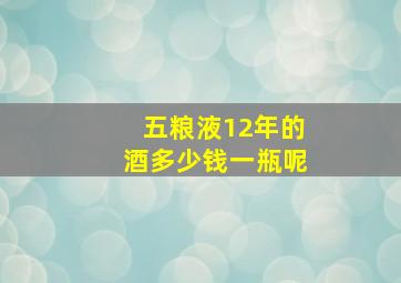 五粮液12年的酒多少钱一瓶呢