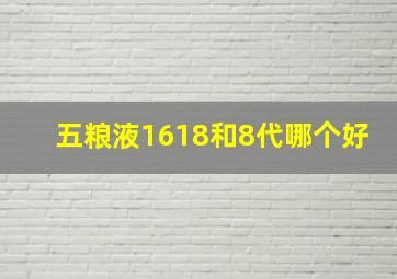 五粮液1618和8代哪个好