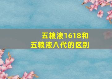 五粮液1618和五粮液八代的区别