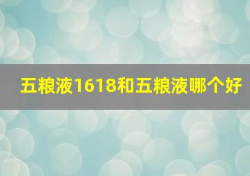 五粮液1618和五粮液哪个好