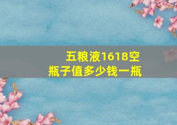 五粮液1618空瓶子值多少钱一瓶