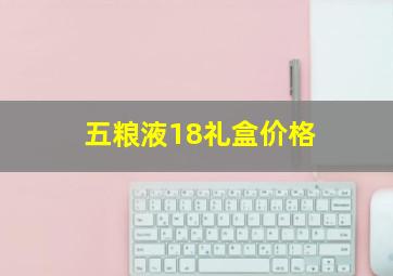 五粮液18礼盒价格